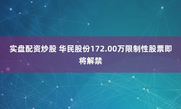 实盘配资炒股 华民股份172.00万限制性股票即将解禁