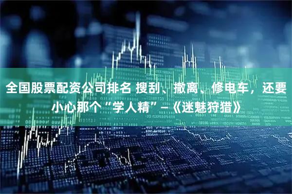 全国股票配资公司排名 搜刮、撤离、修电车，还要小心那个“学人精”—《迷魅狩猎》