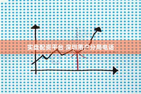 实盘配资平台 深圳落户分局电话