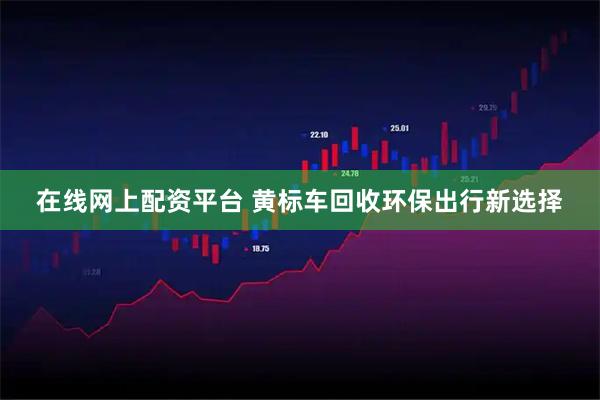 在线网上配资平台 黄标车回收环保出行新选择
