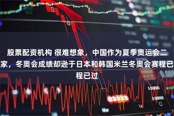 股票配资机构 很难想象，中国作为夏季奥运会二当家，冬奥会成绩却逊于日本和韩国米兰冬奥会赛程已过