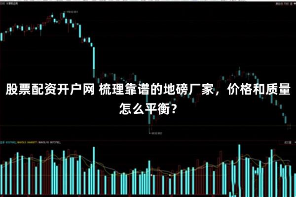 股票配资开户网 梳理靠谱的地磅厂家，价格和质量怎么平衡？