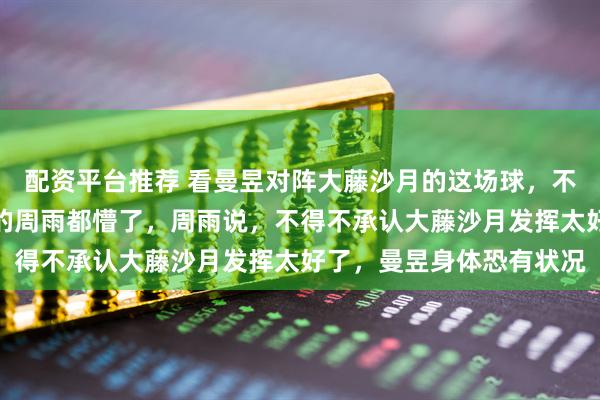 配资平台推荐 看曼昱对阵大藤沙月的这场球，不仅我懵了，连正在直播的周雨都懵了，周雨说，不得不承认大藤沙月发挥太好了，曼昱身体恐有状况