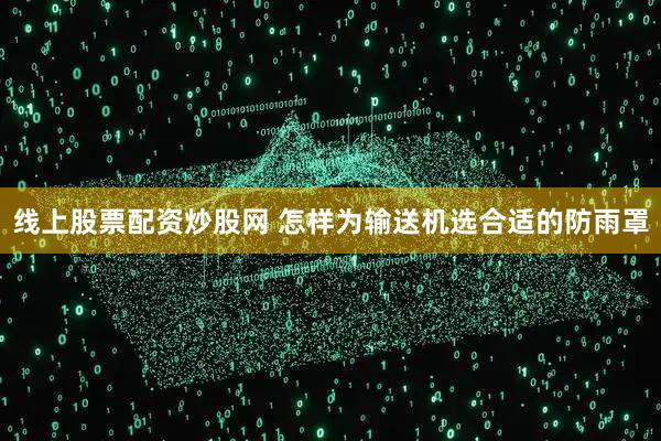 线上股票配资炒股网 怎样为输送机选合适的防雨罩