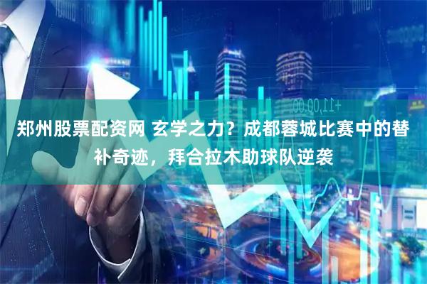 郑州股票配资网 玄学之力？成都蓉城比赛中的替补奇迹，拜合拉木助球队逆袭