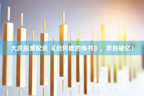 大庆股票配资 《给阿嬷的情书》，票房破亿！