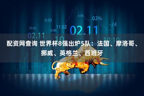 配资网查询 世界杯8强出炉5队：法国、摩洛哥、挪威、英格兰、西班牙