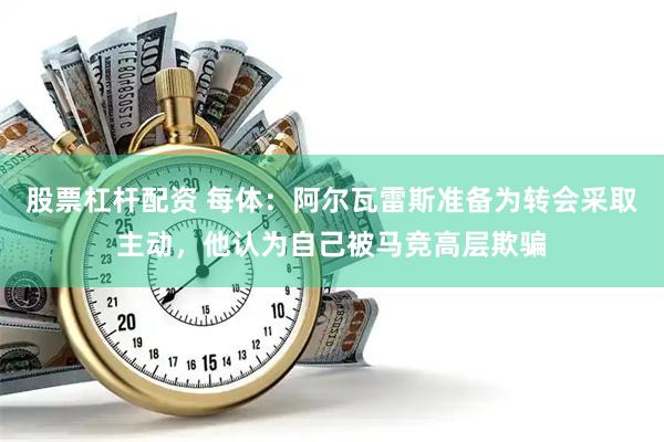 股票杠杆配资 每体：阿尔瓦雷斯准备为转会采取主动，他认为自己被马竞高层欺骗