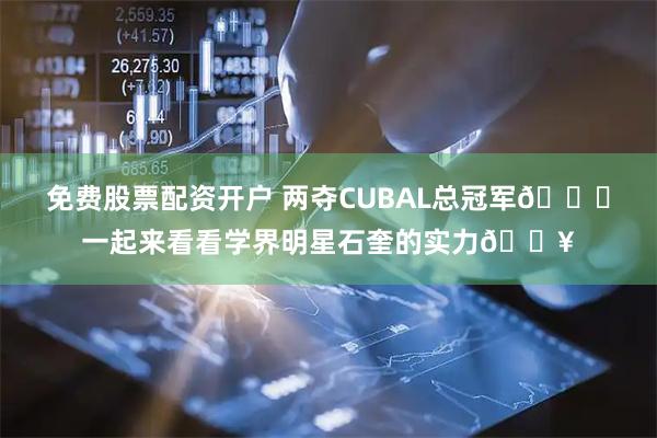 免费股票配资开户 两夺CUBAL总冠军🏆一起来看看学界明星石奎的实力🔥